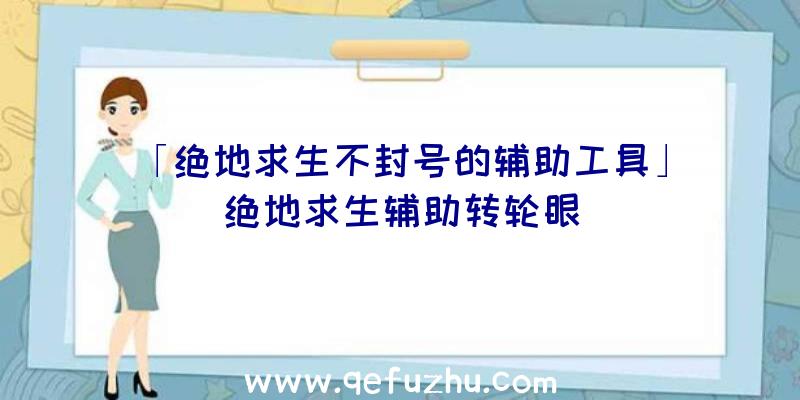 「绝地求生不封号的辅助工具」|绝地求生辅助转轮眼